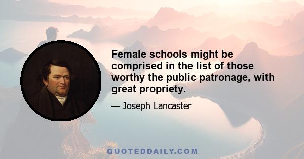 Female schools might be comprised in the list of those worthy the public patronage, with great propriety.