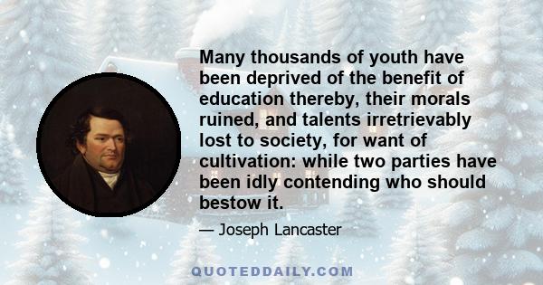 Many thousands of youth have been deprived of the benefit of education thereby, their morals ruined, and talents irretrievably lost to society, for want of cultivation: while two parties have been idly contending who