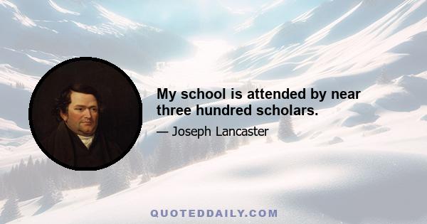 My school is attended by near three hundred scholars.