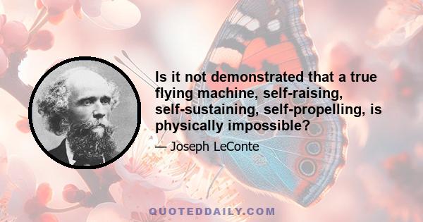 Is it not demonstrated that a true flying machine, self-raising, self-sustaining, self-propelling, is physically impossible?