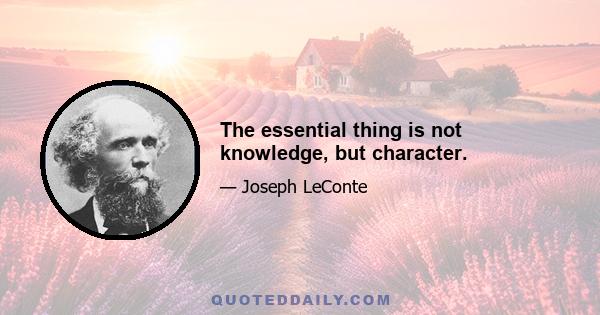 The essential thing is not knowledge, but character.