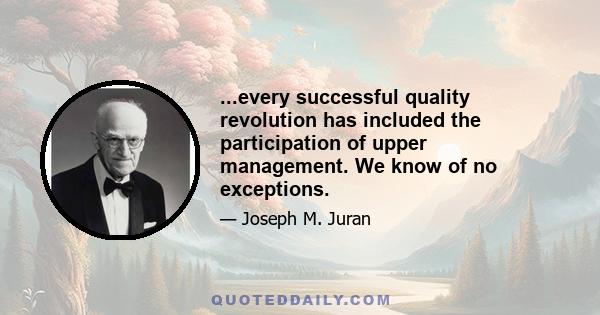 ...every successful quality revolution has included the participation of upper management. We know of no exceptions.