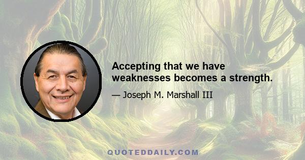 Accepting that we have weaknesses becomes a strength.