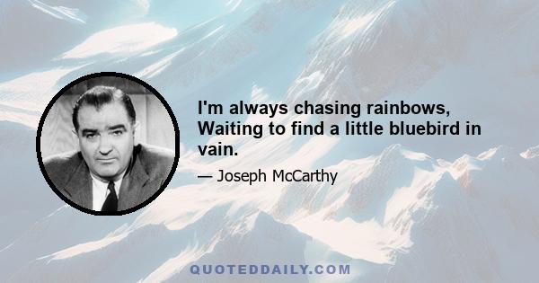 I'm always chasing rainbows, Waiting to find a little bluebird in vain.