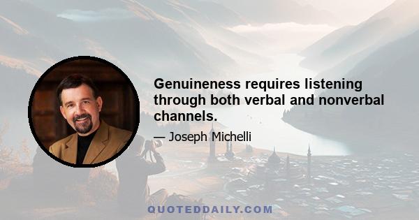 Genuineness requires listening through both verbal and nonverbal channels.