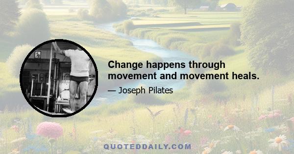 Change happens through movement and movement heals.