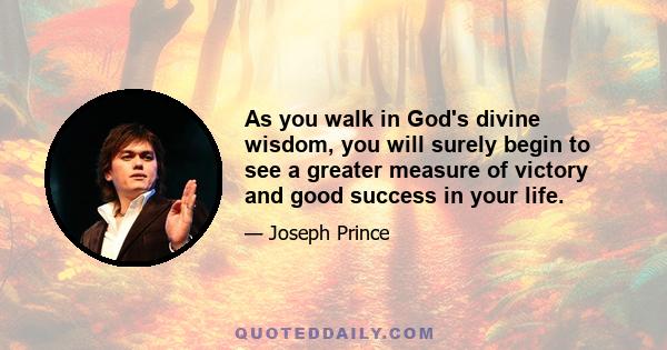 As you walk in God's divine wisdom, you will surely begin to see a greater measure of victory and good success in your life.