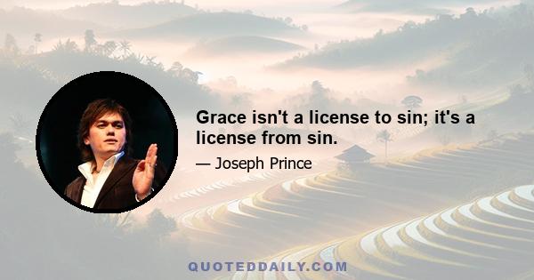 Grace isn't a license to sin; it's a license from sin.