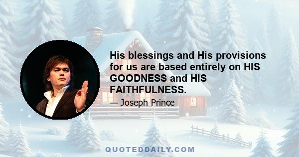 His blessings and His provisions for us are based entirely on HIS GOODNESS and HIS FAITHFULNESS.