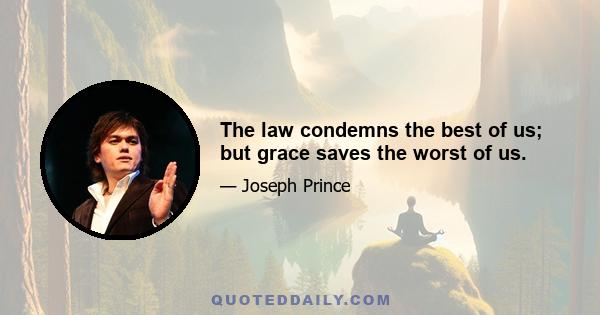 The law condemns the best of us; but grace saves the worst of us.