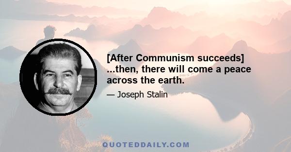 [After Communism succeeds] ...then, there will come a peace across the earth.