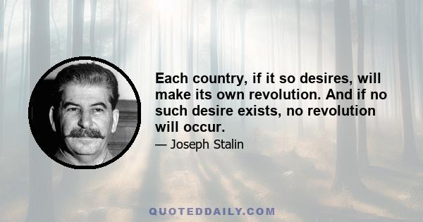 Each country, if it so desires, will make its own revolution. And if no such desire exists, no revolution will occur.