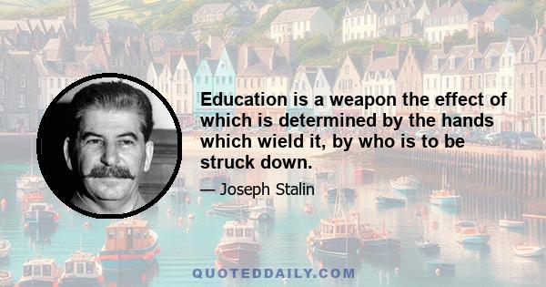 Education is a weapon the effect of which is determined by the hands which wield it, by who is to be struck down.