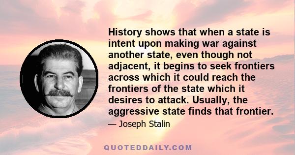 History shows that when a state is intent upon making war against another state, even though not adjacent, it begins to seek frontiers across which it could reach the frontiers of the state which it desires to attack.