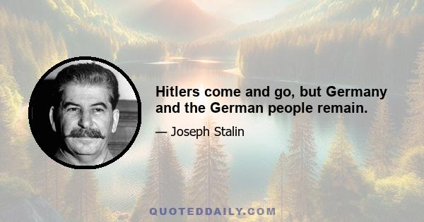 Hitlers come and go, but Germany and the German people remain.