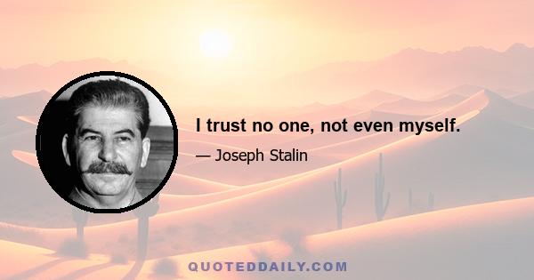 I trust no one, not even myself.