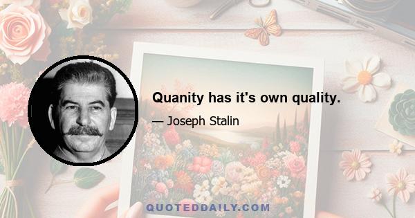 Quanity has it's own quality.