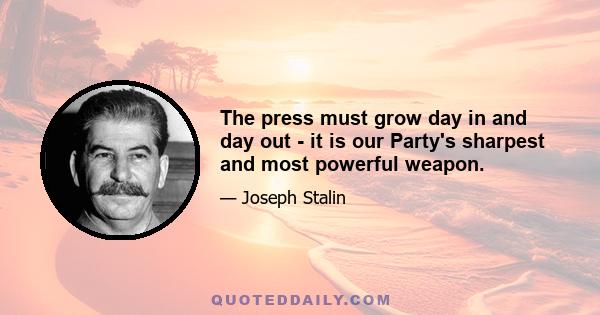 The press must grow day in and day out - it is our Party's sharpest and most powerful weapon.