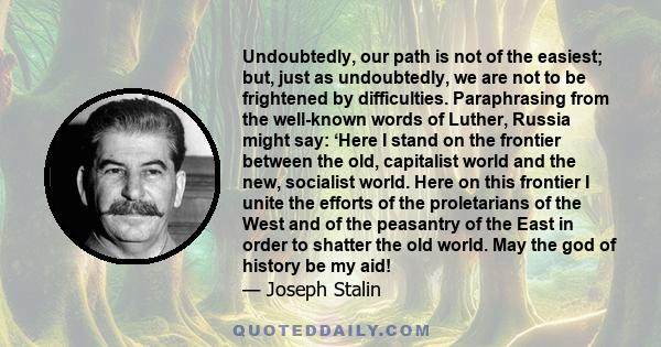 Undoubtedly, our path is not of the easiest; but, just as undoubtedly, we are not to be frightened by difficulties. Paraphrasing from the well-known words of Luther, Russia might say: ‘Here I stand on the frontier