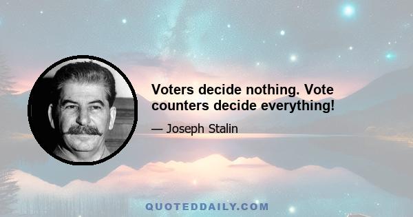 Voters decide nothing. Vote counters decide everything!