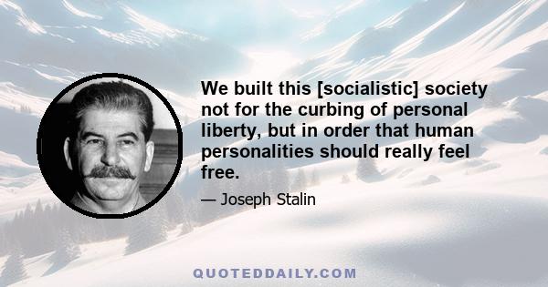 We built this [socialistic] society not for the curbing of personal liberty, but in order that human personalities should really feel free.