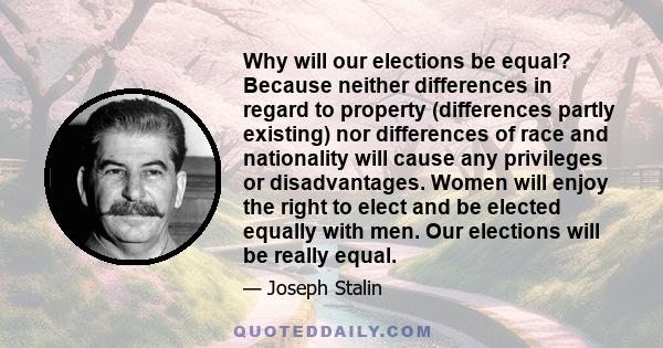 Why will our elections be equal? Because neither differences in regard to property (differences partly existing) nor differences of race and nationality will cause any privileges or disadvantages. Women will enjoy the