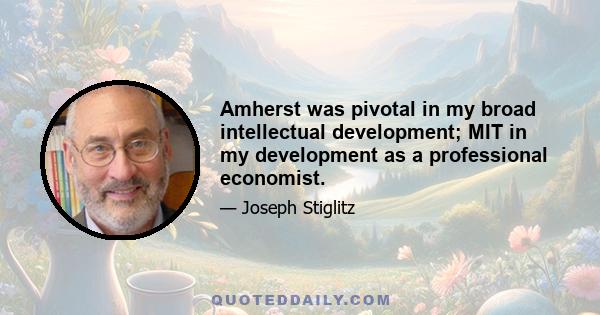 Amherst was pivotal in my broad intellectual development; MIT in my development as a professional economist.