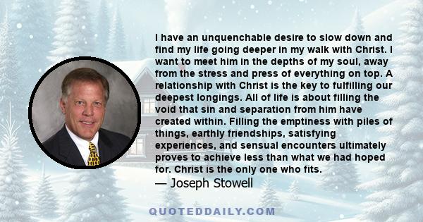 I have an unquenchable desire to slow down and find my life going deeper in my walk with Christ. I want to meet him in the depths of my soul, away from the stress and press of everything on top. A relationship with