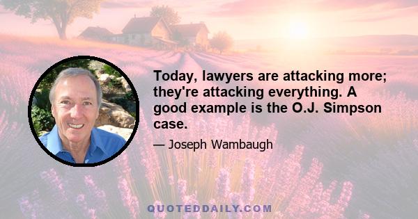 Today, lawyers are attacking more; they're attacking everything. A good example is the O.J. Simpson case.