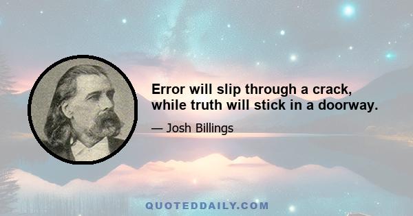 Error will slip through a crack, while truth will stick in a doorway.