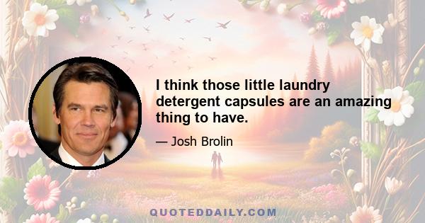 I think those little laundry detergent capsules are an amazing thing to have.