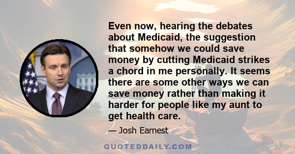 Even now, hearing the debates about Medicaid, the suggestion that somehow we could save money by cutting Medicaid strikes a chord in me personally. It seems there are some other ways we can save money rather than making 