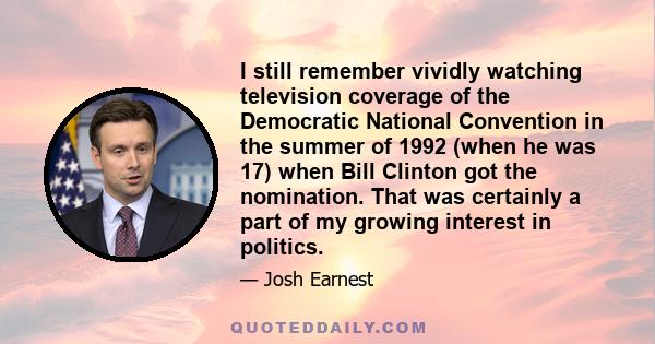 I still remember vividly watching television coverage of the Democratic National Convention in the summer of 1992 (when he was 17) when Bill Clinton got the nomination. That was certainly a part of my growing interest