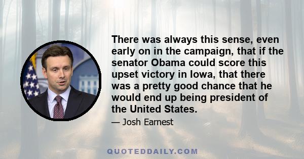 There was always this sense, even early on in the campaign, that if the senator Obama could score this upset victory in Iowa, that there was a pretty good chance that he would end up being president of the United States.