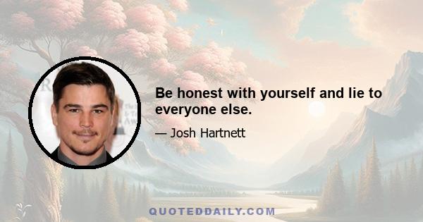 Be honest with yourself and lie to everyone else.