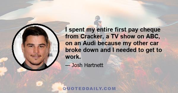 I spent my entire first pay cheque from Cracker, a TV show on ABC, on an Audi because my other car broke down and I needed to get to work.