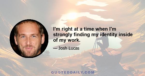 I'm right at a time when I'm strongly finding my identity inside of my work.