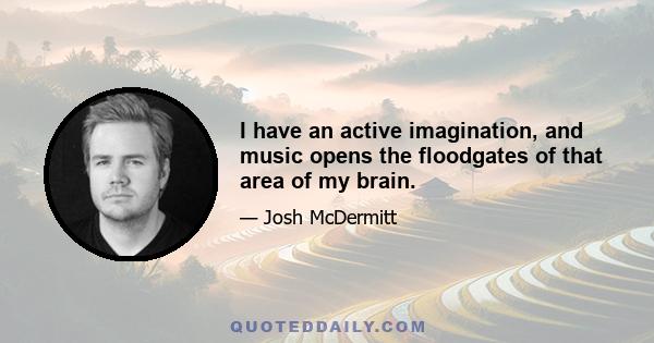 I have an active imagination, and music opens the floodgates of that area of my brain.