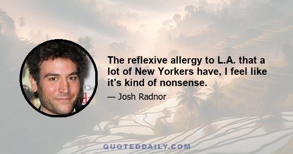 The reflexive allergy to L.A. that a lot of New Yorkers have, I feel like it's kind of nonsense.