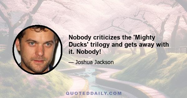 Nobody criticizes the 'Mighty Ducks' trilogy and gets away with it. Nobody!