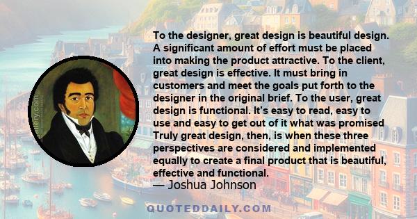 To the designer, great design is beautiful design. A significant amount of effort must be placed into making the product attractive. To the client, great design is effective. It must bring in customers and meet the