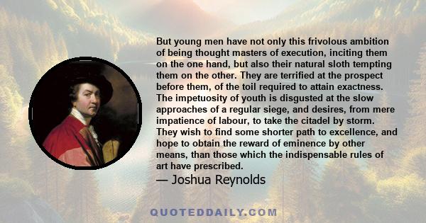 But young men have not only this frivolous ambition of being thought masters of execution, inciting them on the one hand, but also their natural sloth tempting them on the other. They are terrified at the prospect