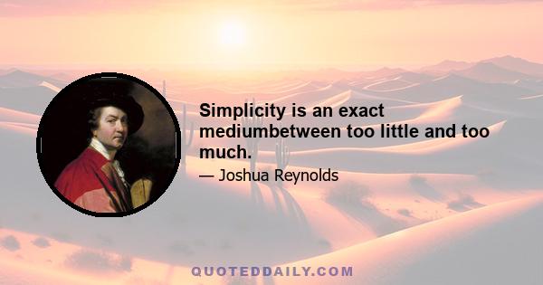 Simplicity is an exact mediumbetween too little and too much.