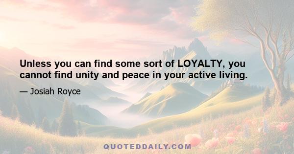 Unless you can find some sort of LOYALTY, you cannot find unity and peace in your active living.