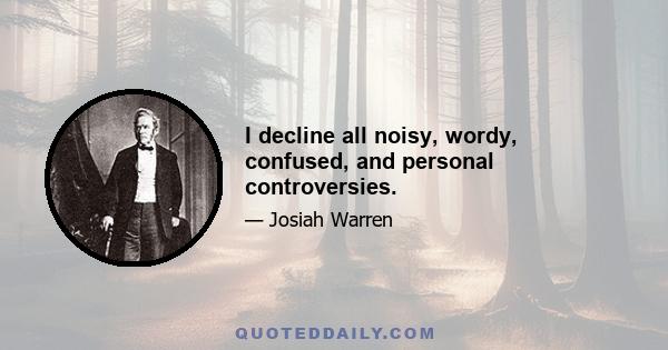 I decline all noisy, wordy, confused, and personal controversies.