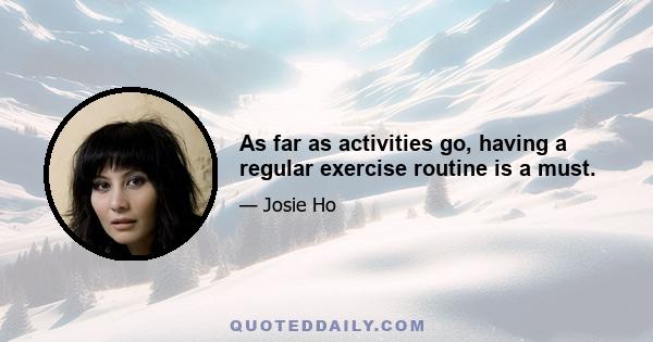 As far as activities go, having a regular exercise routine is a must.