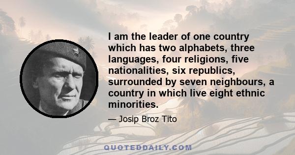 I am the leader of one country which has two alphabets, three languages, four religions, five nationalities, six republics, surrounded by seven neighbours, a country in which live eight ethnic minorities.