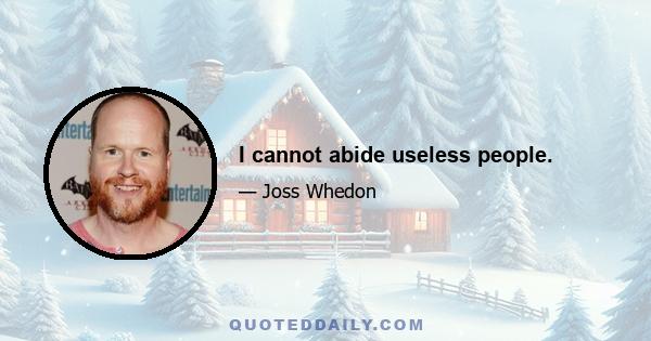 I cannot abide useless people.