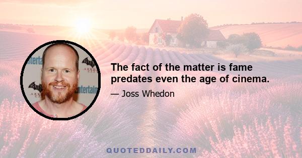 The fact of the matter is fame predates even the age of cinema.