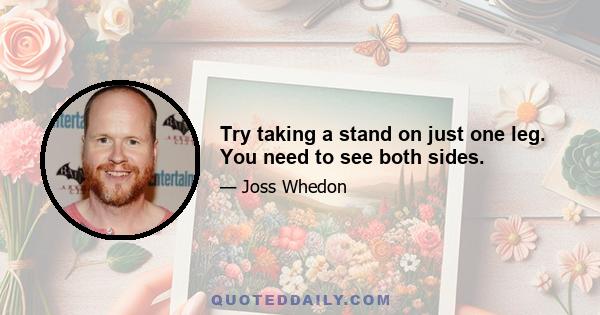 Try taking a stand on just one leg. You need to see both sides.